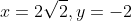 x=2\sqrt{2},y=-2