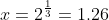 x=2^\frac{1}{3}=1.26