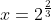 x=2^\frac{2}{3}