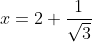 x=2+\frac{1}{\sqrt{3}}