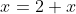 x=2+x