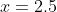 x=2.5