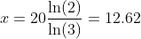 x=20\frac{\ln(2)}{\ln(3)}=12.62