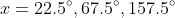 x=22.5^{\circ},67.5^{\circ},157.5^{\circ}