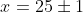 x=25\pm1
