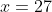 x=27