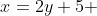 x=2y+5 