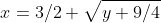 x=3/2+\sqrt{y+9/4}