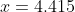 x=4.415