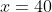 x=40