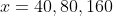x=40,80,160