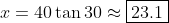 x=40\tan30\approx\boxed{23.1}