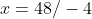 x=48/-4