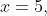 x=5,