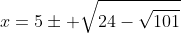 x=5\pm \sqrt{24-\sqrt{101}}