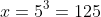 x=5^3=125
