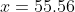 x=55.56