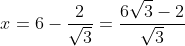 x=6-\frac{2}{\sqrt{3}}=\frac{6\sqrt{3}-2}{\sqrt{3}}
