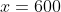 x=600