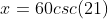 x=60csc(21)