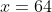 x=64