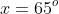 x=65^o