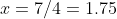 x=7/4=1.75