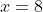 x=8