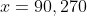 x=90,270