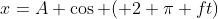 x=A \cos ( 2 \pi ft)