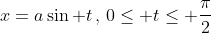 x=a\sin t\,,\,0\le t\le \frac{\pi}{2}