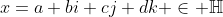 x=a+bi+cj+dk \in \mathbb{H}