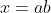 x=ab