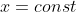x=const