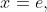 x=e,