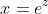 x=e^z