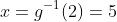 x=g^{-1}(2)=5