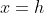 x=h