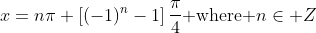 x=n\pi+\left[(-1)^n-1\right]\frac{\pi}{4}\mbox{ where }n\in Z