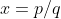 x=p/q