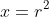 x=r^2