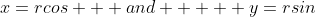 x=rcos   and     y=rsin