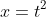x=t^2