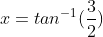 x=tan^{-1}(\frac{3}{2})