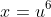 x=u^6