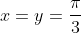 x=y=\frac{\pi}{3}
