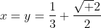 x=y=\frac{1}{3}+\frac{\sqrt 2}{2}