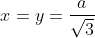 x=y=\frac{a}{\sqrt{3}}