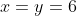 x=y=6