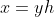 x=yh